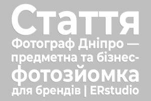 Фотограф Дніпро — професійна предметна та бізнес-фотозйомка товарів, магазинів і команди для брендів